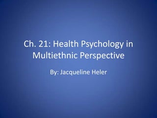 Ch. 21: Health Psychology in Multiethnic Perspective By: Jacqueline Heler 