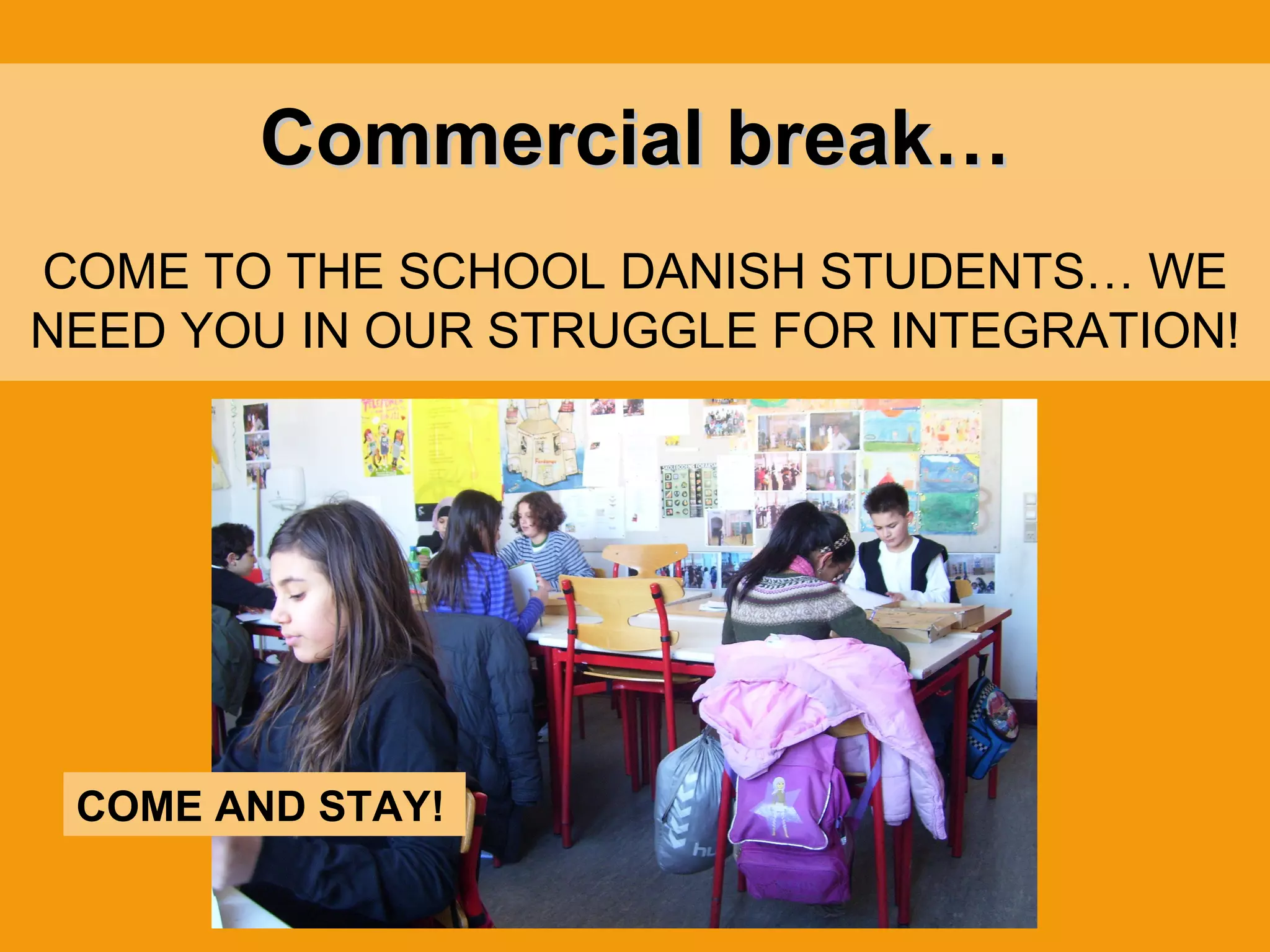 Commercial break… COME TO THE SCHOOL DANISH STUDENTS… WE NEED YOU IN OUR STRUGGLE FOR INTEGRATION! COME AND STAY! 