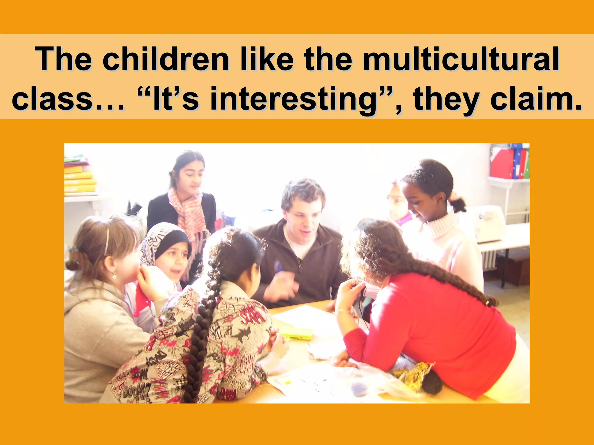 The children like the multicultural class… “It’s interesting”, they claim. 