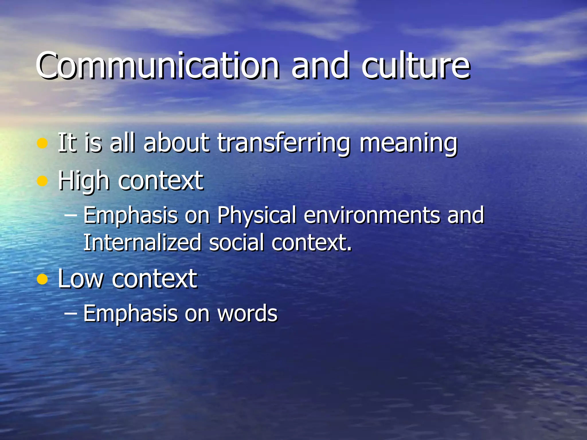 Communication and culture It is all about transferring meaning High context Emphasis on Physical environments and Internalized social context. Low context Emphasis on words 