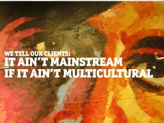 WE TELL OUR CLIENTS:
IT AIN’T MAINSTREAM
IF IT AIN’T MULTICULTURAL


                       © barrettandwelsh
 