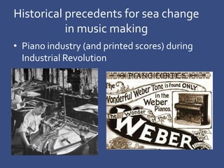 Historical precedents for sea change
in music making
• Recording industry disrupted the music
industry.
 