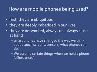 How are mobile phones being used?
• first, they are ubiquitous
• they are deeply imbedded in our lives
• they are networke...