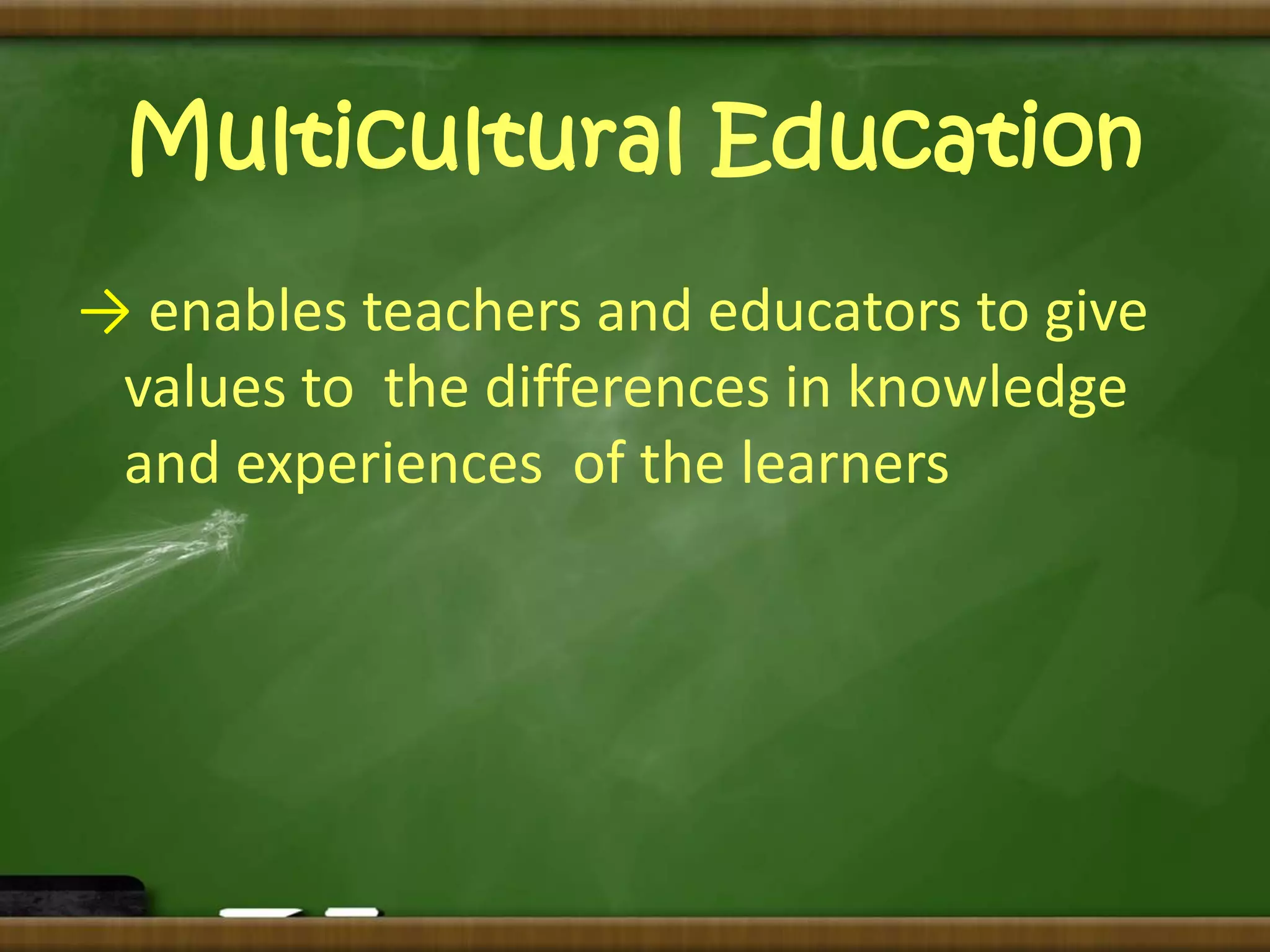 Multicultural Education 
→ enables teachers and educators to give 
values to the differences in knowledge 
and experiences of the learners 
 