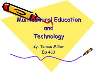 Multicultural Education and Technology By: Teresa Miller ED 480 