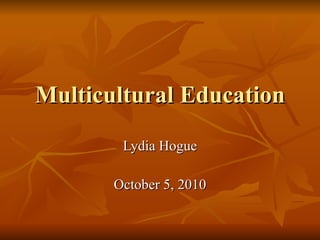 Multicultural Education Lydia Hogue October 5, 2010 