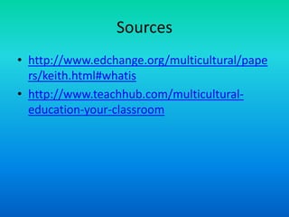 Sources
• http://www.edchange.org/multicultural/pape
rs/keith.html#whatis
• http://www.teachhub.com/multicultural-
education-your-classroom
