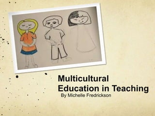 Multicultural 
Education in Teaching 
By Michelle Fredrickson 
 