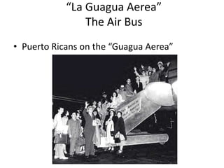 “La Guagua Aerea”
The Air Bus
• Puerto Ricans on the “Guagua Aerea”
 