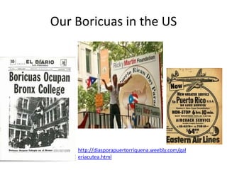 Our Boricuas in the US
http://diasporapuertorriquena.weebly.com/gal
eriacutea.html
 
