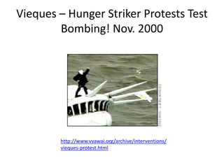 Vieques – Hunger Striker Protests Test
Bombing! Nov. 2000
http://www.vvawai.org/archive/interventions/
vieques-protest.html
 
