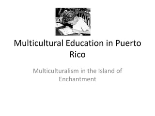 Multicultural Education in Puerto
Rico
Multiculturalism in the Island of
Enchantment
 