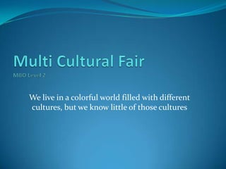 We live in a colorful world filled with different
cultures, but we know little of those cultures
 