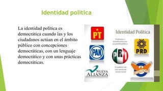 Identidad política
La identidad política es
democrática cuando las y los
ciudadanos actúan en el ámbito
público con concep...