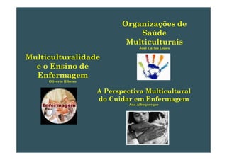 Organizações deOrganizações de
Saúde
Multiculturais
Multiculturalidade
Multiculturais
José Carlos Lopes
e o Ensino de
Enfermagem
Olivério Ribeiro
A Perspectiva Multicultural
do Cuidar em Enfermagemdo Cuidar em Enfermagem
Ana Albuquerque
 