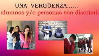 UNA VERGÜENZA……
alumnos y/o personas son discrimin
 