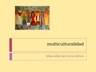 multiculturalidad

                  Ideas sobre qué es la cultura



1   Copyright © 2012 Horacio Rene Armas =ˆ.ˆ=
 