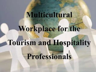 Multicultural
Workplace for the
Tourism and Hospitality
Professionals
 