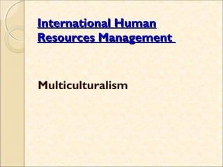International Human
Resources Management


Multiculturalism




                       1
 