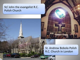 St/ John the evangelist R.C.
Polish Church
St. Andrew Bobola Polish
R.C. Church in London
 