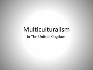 Multiculturalism
In The United Kingdom
 