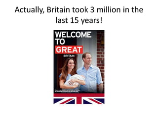 Actually, Britain took 3 million in the
last 15 years!
 