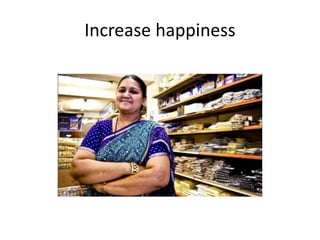 Increase happiness
 