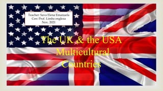
The UK & the USA
Multicultural
Countries
Teacher: Sava Elena Emanuela
Cerc Prof. Limba engleza
Nov. 2021
 