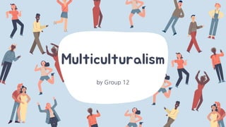 Multiculturalism
by Group 12
 