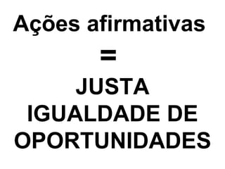 Ações afirmativas  =  JUSTA IGUALDADE DE OPORTUNIDADES 