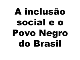 A inclusão social e o Povo Negro do Brasil 