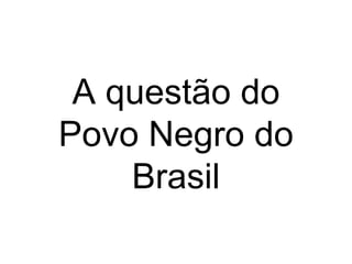 A questão do Povo Negro do Brasil 