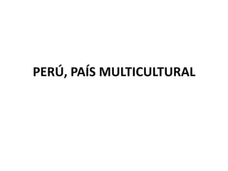 PERÚ, PAÍS MULTICULTURAL

 