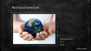 Click to start... 
Multiculturalism 
Catarina Borges Nº6 
11º-G 
English 
 