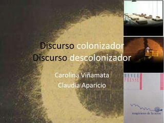 Carolina Viñamata
Claudia Aparicio
Discurso colonizador
Discurso descolonizador
 
