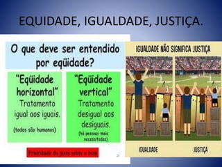 EQUIDADE, IGUALDADE, JUSTIÇA.
 