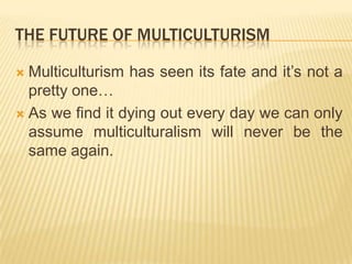 The future ofmulticulturismMulticulturismhasseenitsfateandit’snot a prettyone…As wefinditdyingouteverydaywe can only assume multiculturalismwillneverbethesameagain.