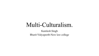 Multi-Culturalism.
Kamlesh Singh
Bharit Vidyapeeth-New law college
 
