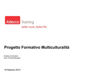 Progetto Formativo Multiculturalità 18 febbraio 2010 Cristiano Colombari Area Training Manager 