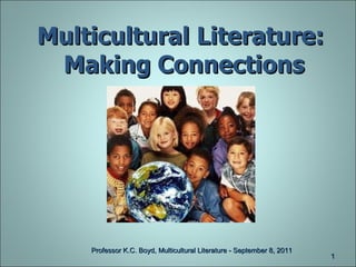 Multicultural   Literature:  Making Connections Professor K.C. Boyd, Multicultural Literature - September 8, 2011 