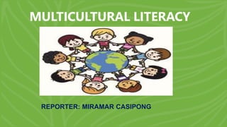 MULTICULTURAL LITERACY
REPORTER: MIRAMAR CASIPONG
 