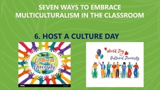 SEVEN WAYS TO EMBRACE
MULTICULTURALISM IN THE CLASSROOM
6. HOST A CULTURE DAY
 