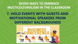 SEVEN WAYS TO EMBRACE
MULTICULTURALISM IN THE CLASSROOM
7. HOLD EVENTS WITH GUESTS AND
MOTIVATIONAL SPEAKERS FROM
DIFFERENT BACKGROUNDS
 
