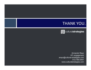 THANK	
  YOU.	
  	
  




              Armando Rayo
             VP, engagement
arayo@cultural-strategies.com
                512-785-0447
   www.culturalstrategies.com
 