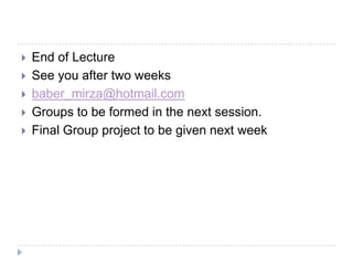   End of Lecture
   See you after two weeks
   baber_mirza@hotmail.com
   Groups to be formed in the next session.
   Final Group project to be given next week
 