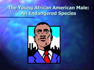 The Young African American Male:
     An Endangered Species
 
