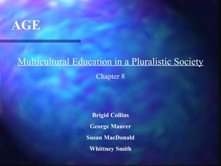 AGE

Multicultural Education in a Pluralistic Society
                    Chapter 8




                   Brigid Collins
                  George Maurer
                 Susan MacDonald
                  Whittney Smith
 
