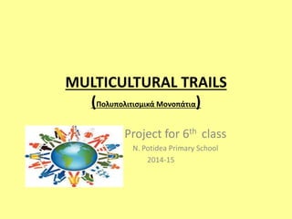 MULTICULTURAL TRAILS
(Πολυπολιτισμικά Μονοπάτια)
Project for 6th class
N. Potidea Primary School
2014-15
 