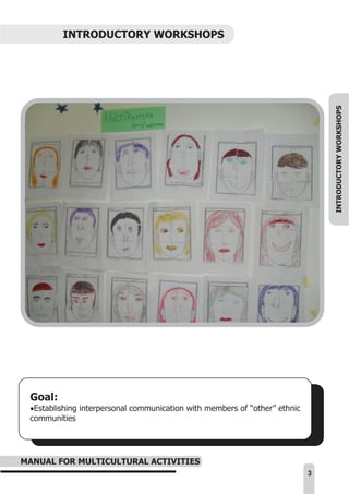 INTRODUCTORY WORKSHOPS




                                                                                INTRODUCTORY WORKSHOPS




 Goal:
 ·Establishing interpersonal communication with members of “other” ethnic
 communities




MANUAL FOR MULTICULTURAL ACTIVITIES
                                                                            3
 
