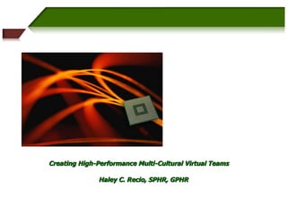 Creating High-Performance Multi-Cultural Virtual Teams Haley C. Recio, SPHR, GPHR   